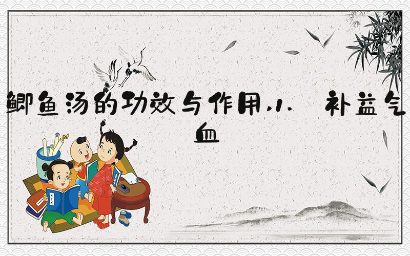 鲫鱼汤的功效与作用 1. 补益气血